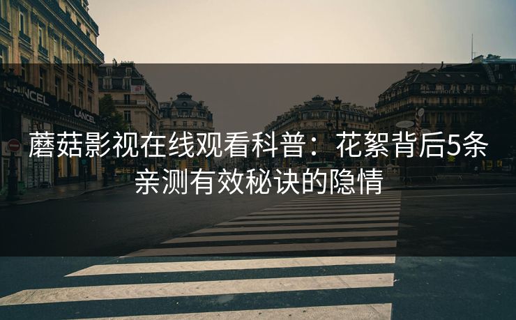 蘑菇影视在线观看科普：花絮背后5条亲测有效秘诀的隐情