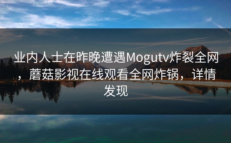 业内人士在昨晚遭遇Mogutv炸裂全网，蘑菇影视在线观看全网炸锅，详情发现