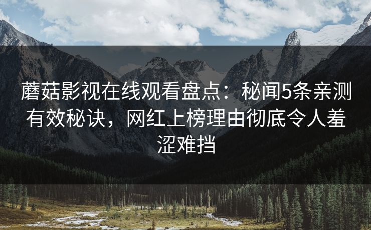 蘑菇影视在线观看盘点:秘闻5条亲测有效秘诀,网红上榜理由彻底令人羞涩难挡