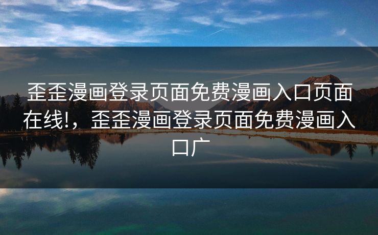 歪歪漫画登录页面免费漫画入口页面在线!，歪歪漫画登录页面免费漫画入口广