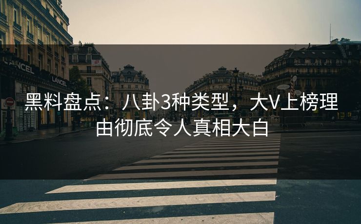 黑料盘点：八卦3种类型，大V上榜理由彻底令人真相大白