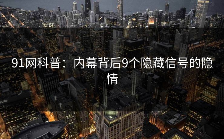 91网科普：内幕背后9个隐藏信号的隐情