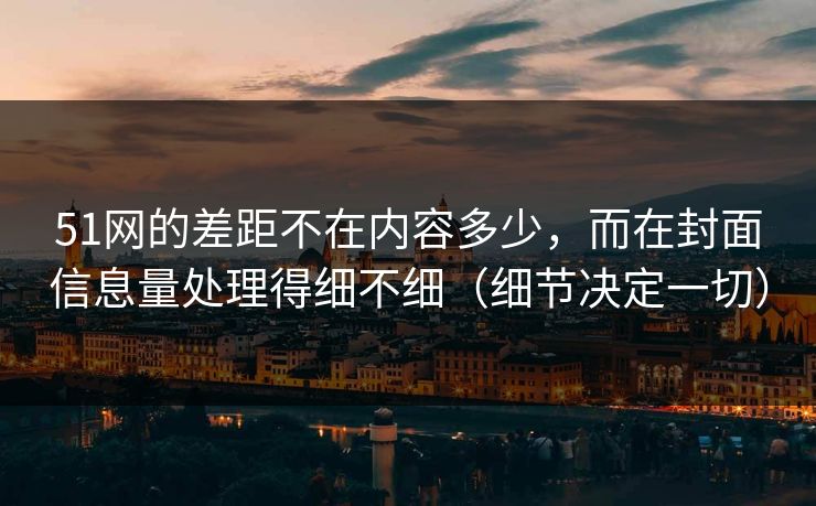 51网的差距不在内容多少，而在封面信息量处理得细不细（细节决定一切）