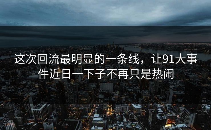这次回流最明显的一条线，让91大事件近日一下子不再只是热闹